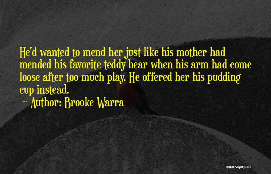 Brooke Warra Quotes: He'd Wanted To Mend Her Just Like His Mother Had Mended His Favorite Teddy Bear When His Arm Had Come