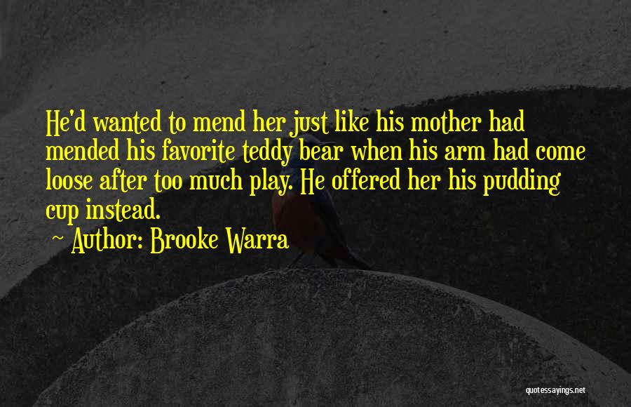 Brooke Warra Quotes: He'd Wanted To Mend Her Just Like His Mother Had Mended His Favorite Teddy Bear When His Arm Had Come