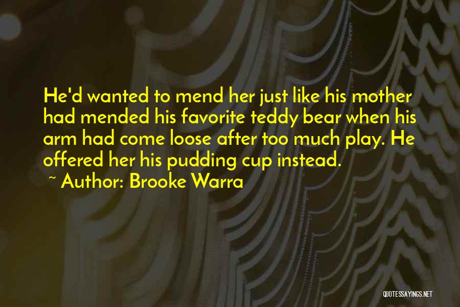 Brooke Warra Quotes: He'd Wanted To Mend Her Just Like His Mother Had Mended His Favorite Teddy Bear When His Arm Had Come