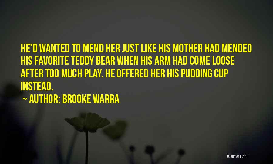 Brooke Warra Quotes: He'd Wanted To Mend Her Just Like His Mother Had Mended His Favorite Teddy Bear When His Arm Had Come