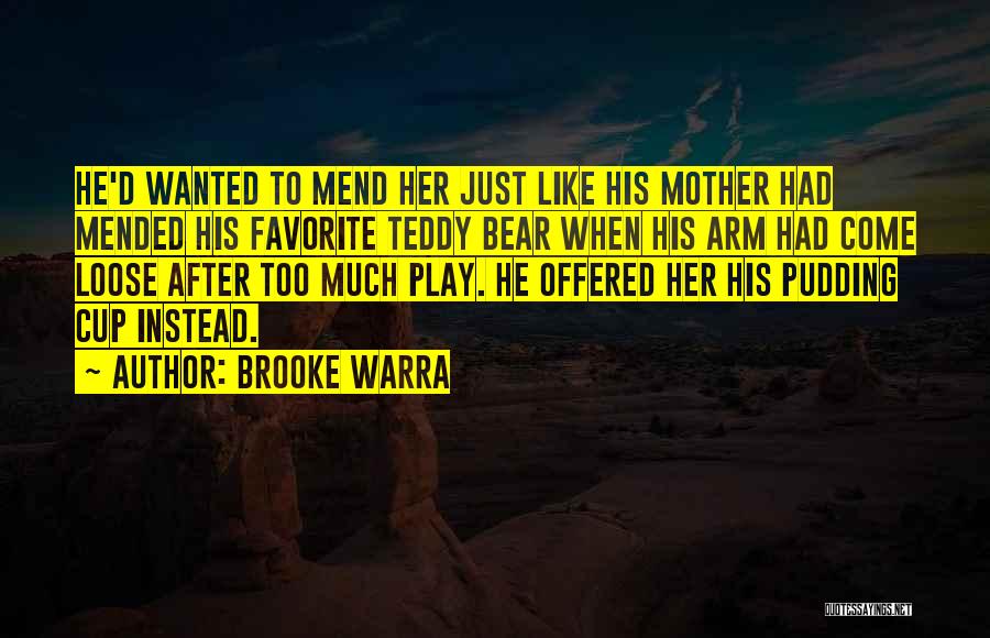 Brooke Warra Quotes: He'd Wanted To Mend Her Just Like His Mother Had Mended His Favorite Teddy Bear When His Arm Had Come