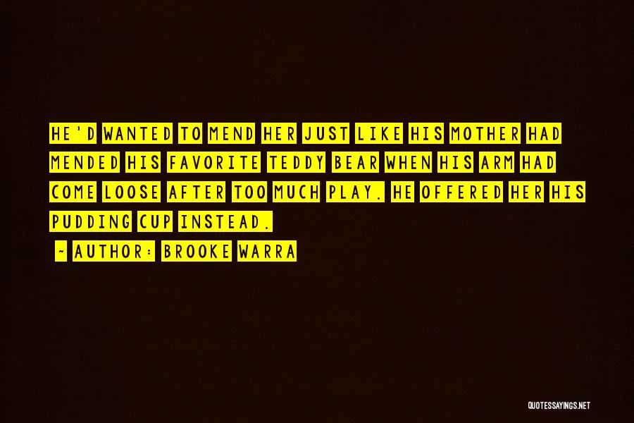 Brooke Warra Quotes: He'd Wanted To Mend Her Just Like His Mother Had Mended His Favorite Teddy Bear When His Arm Had Come