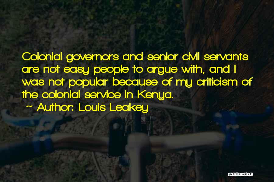 Louis Leakey Quotes: Colonial Governors And Senior Civil Servants Are Not Easy People To Argue With, And I Was Not Popular Because Of