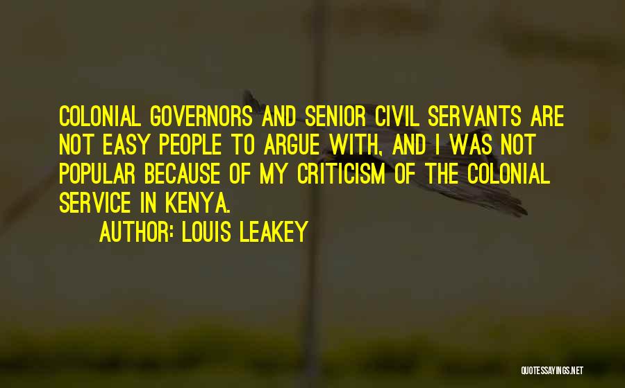 Louis Leakey Quotes: Colonial Governors And Senior Civil Servants Are Not Easy People To Argue With, And I Was Not Popular Because Of