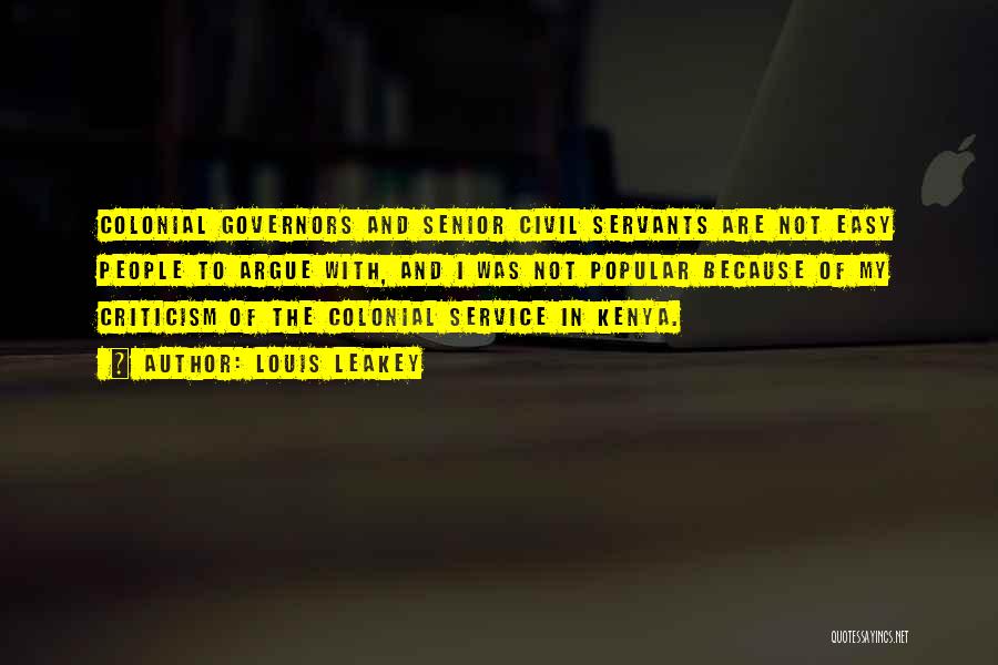 Louis Leakey Quotes: Colonial Governors And Senior Civil Servants Are Not Easy People To Argue With, And I Was Not Popular Because Of