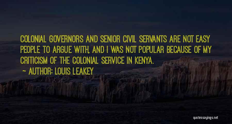 Louis Leakey Quotes: Colonial Governors And Senior Civil Servants Are Not Easy People To Argue With, And I Was Not Popular Because Of