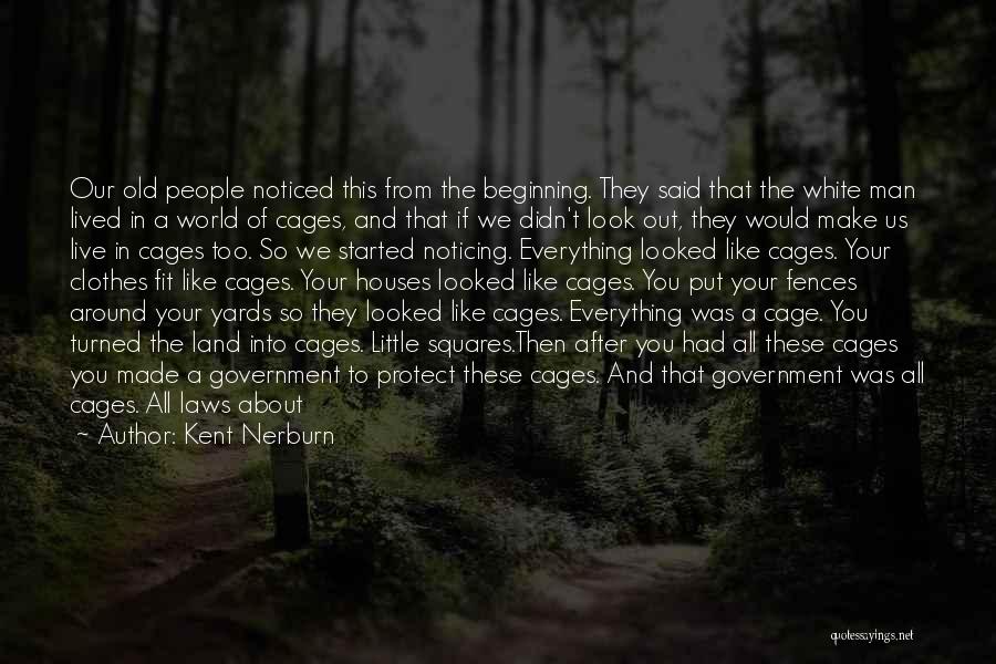 Kent Nerburn Quotes: Our Old People Noticed This From The Beginning. They Said That The White Man Lived In A World Of Cages,