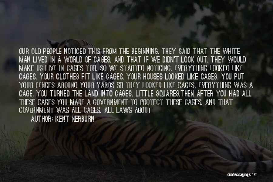 Kent Nerburn Quotes: Our Old People Noticed This From The Beginning. They Said That The White Man Lived In A World Of Cages,