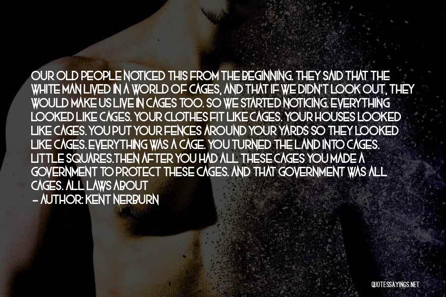 Kent Nerburn Quotes: Our Old People Noticed This From The Beginning. They Said That The White Man Lived In A World Of Cages,