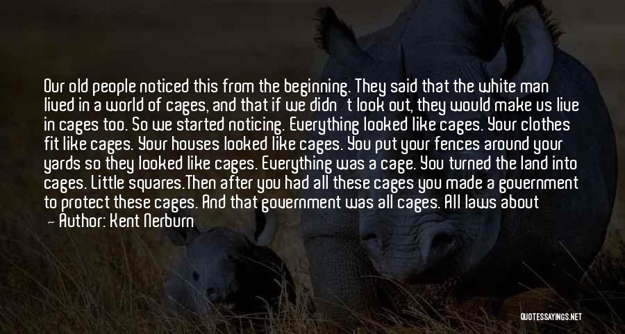 Kent Nerburn Quotes: Our Old People Noticed This From The Beginning. They Said That The White Man Lived In A World Of Cages,