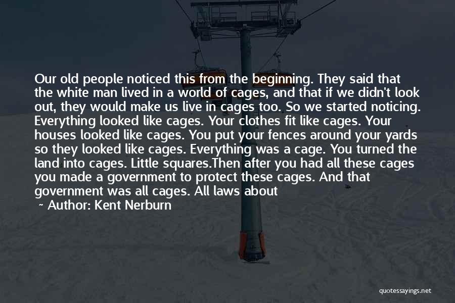 Kent Nerburn Quotes: Our Old People Noticed This From The Beginning. They Said That The White Man Lived In A World Of Cages,