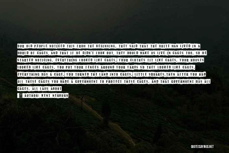 Kent Nerburn Quotes: Our Old People Noticed This From The Beginning. They Said That The White Man Lived In A World Of Cages,