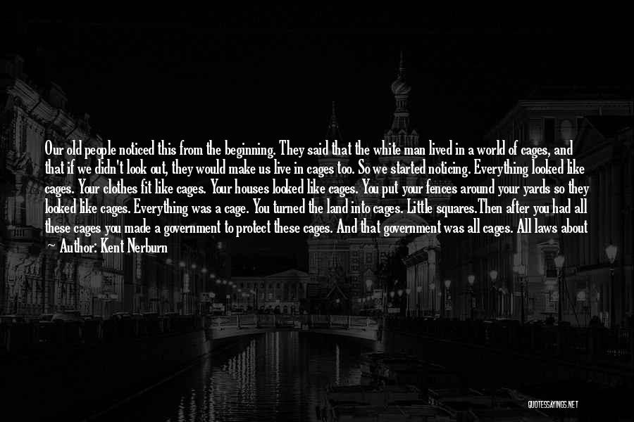 Kent Nerburn Quotes: Our Old People Noticed This From The Beginning. They Said That The White Man Lived In A World Of Cages,