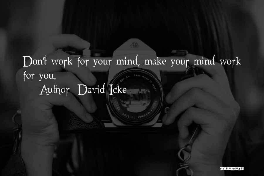 David Icke Quotes: Don't Work For Your Mind, Make Your Mind Work For You.