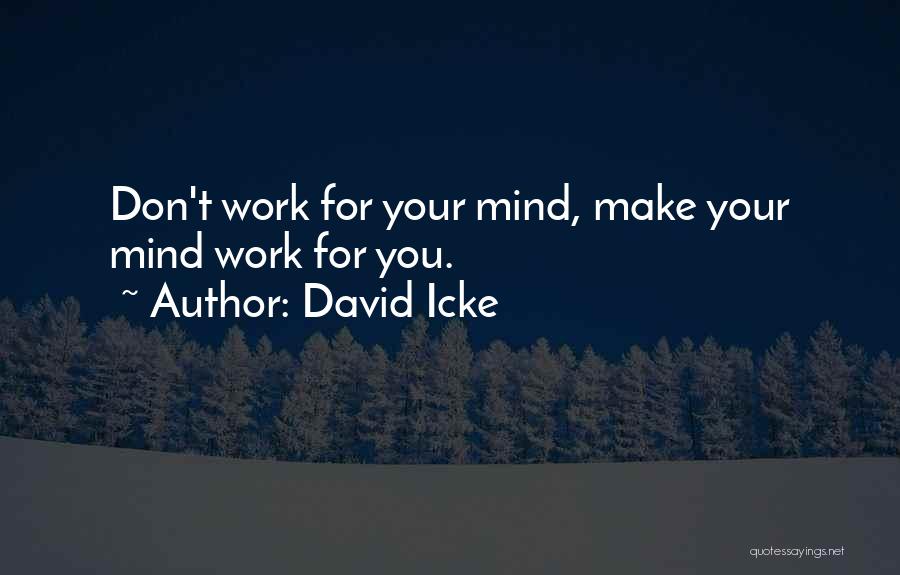 David Icke Quotes: Don't Work For Your Mind, Make Your Mind Work For You.