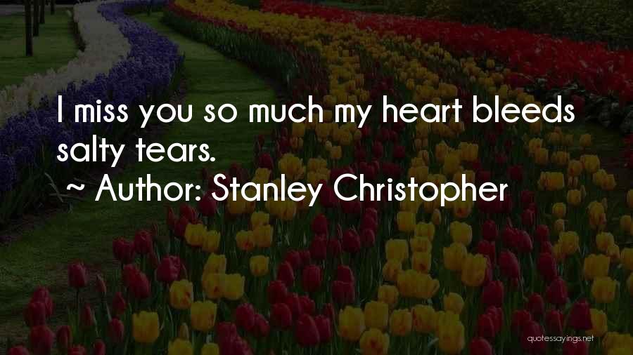 Stanley Christopher Quotes: I Miss You So Much My Heart Bleeds Salty Tears.