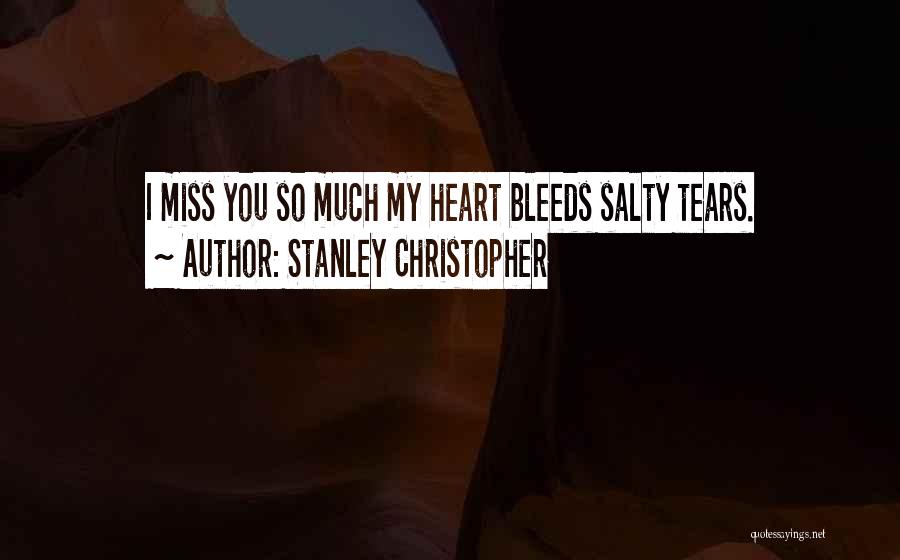 Stanley Christopher Quotes: I Miss You So Much My Heart Bleeds Salty Tears.