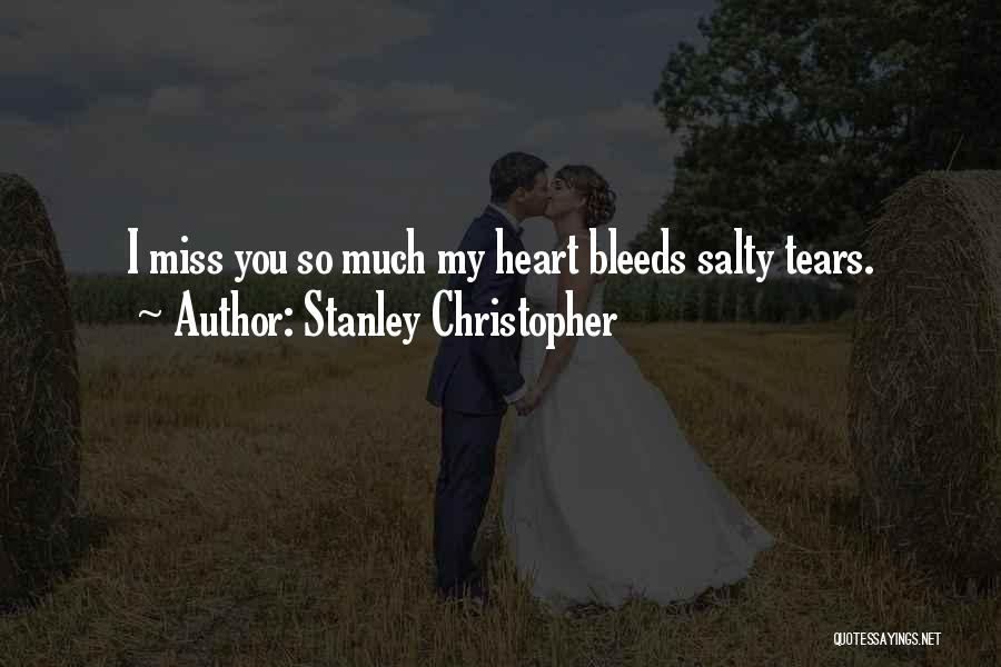 Stanley Christopher Quotes: I Miss You So Much My Heart Bleeds Salty Tears.