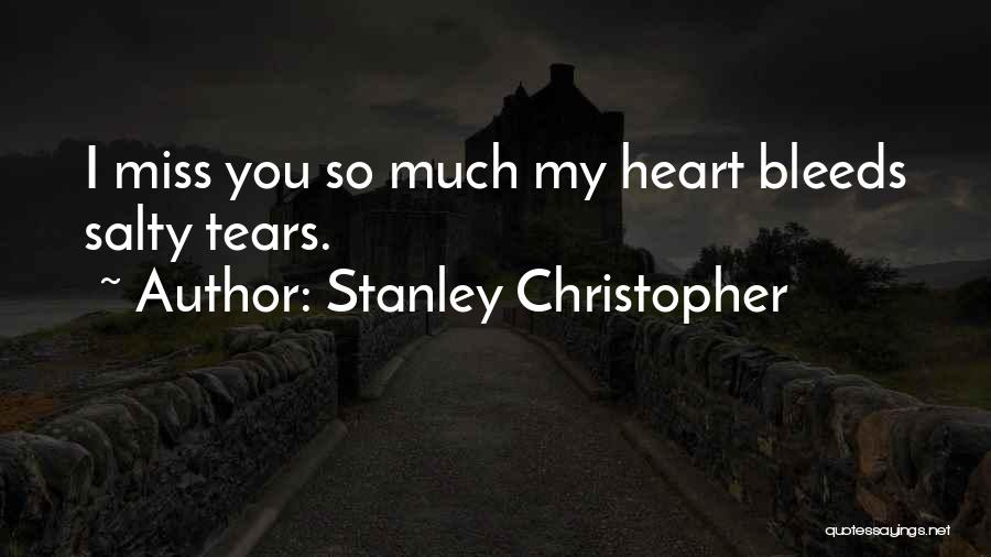 Stanley Christopher Quotes: I Miss You So Much My Heart Bleeds Salty Tears.