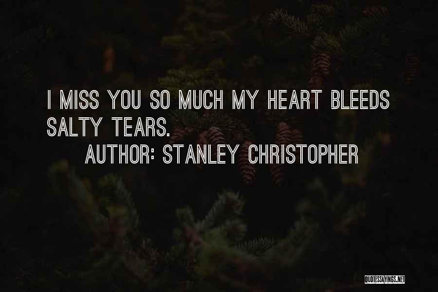 Stanley Christopher Quotes: I Miss You So Much My Heart Bleeds Salty Tears.