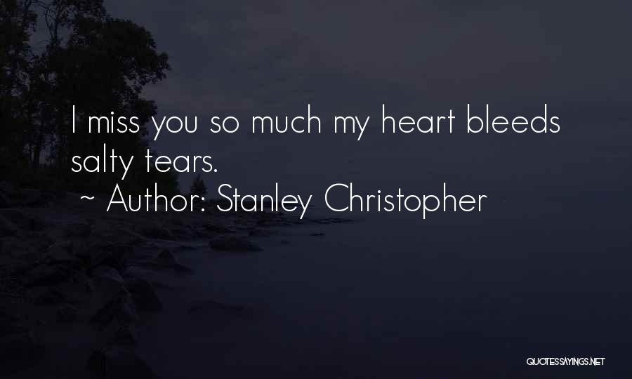 Stanley Christopher Quotes: I Miss You So Much My Heart Bleeds Salty Tears.