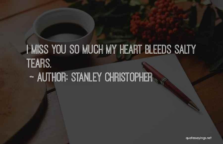 Stanley Christopher Quotes: I Miss You So Much My Heart Bleeds Salty Tears.