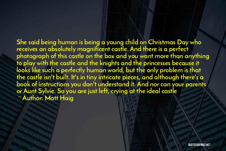 Matt Haig Quotes: She Said Being Human Is Being A Young Child On Christmas Day Who Receives An Absolutely Magnificent Castle. And There