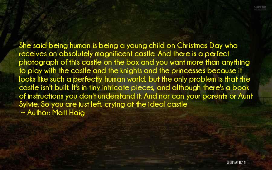 Matt Haig Quotes: She Said Being Human Is Being A Young Child On Christmas Day Who Receives An Absolutely Magnificent Castle. And There