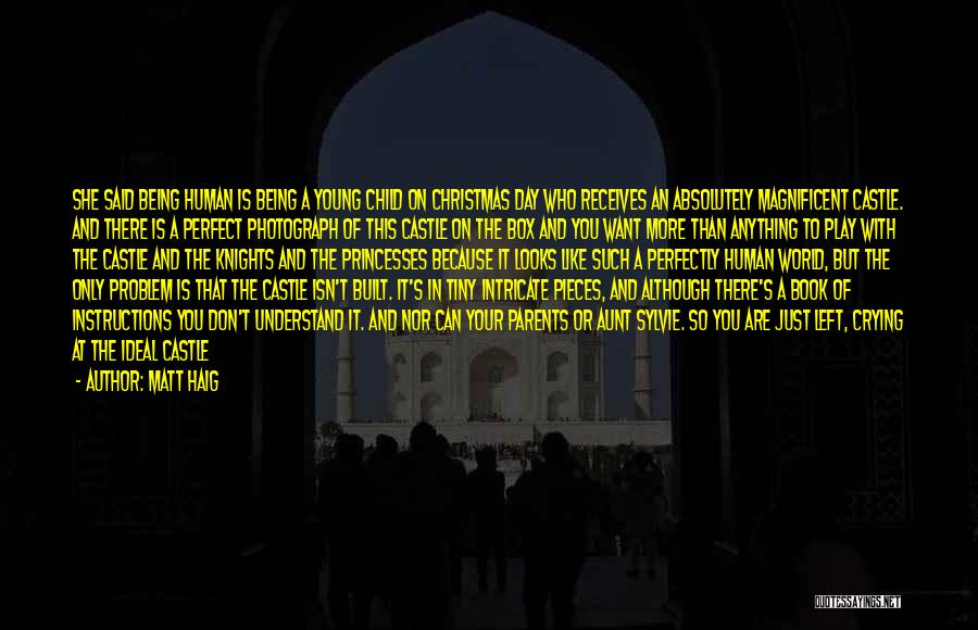 Matt Haig Quotes: She Said Being Human Is Being A Young Child On Christmas Day Who Receives An Absolutely Magnificent Castle. And There
