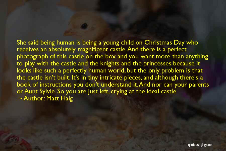 Matt Haig Quotes: She Said Being Human Is Being A Young Child On Christmas Day Who Receives An Absolutely Magnificent Castle. And There