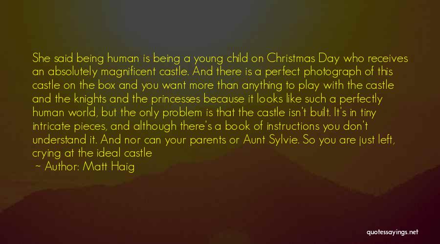 Matt Haig Quotes: She Said Being Human Is Being A Young Child On Christmas Day Who Receives An Absolutely Magnificent Castle. And There