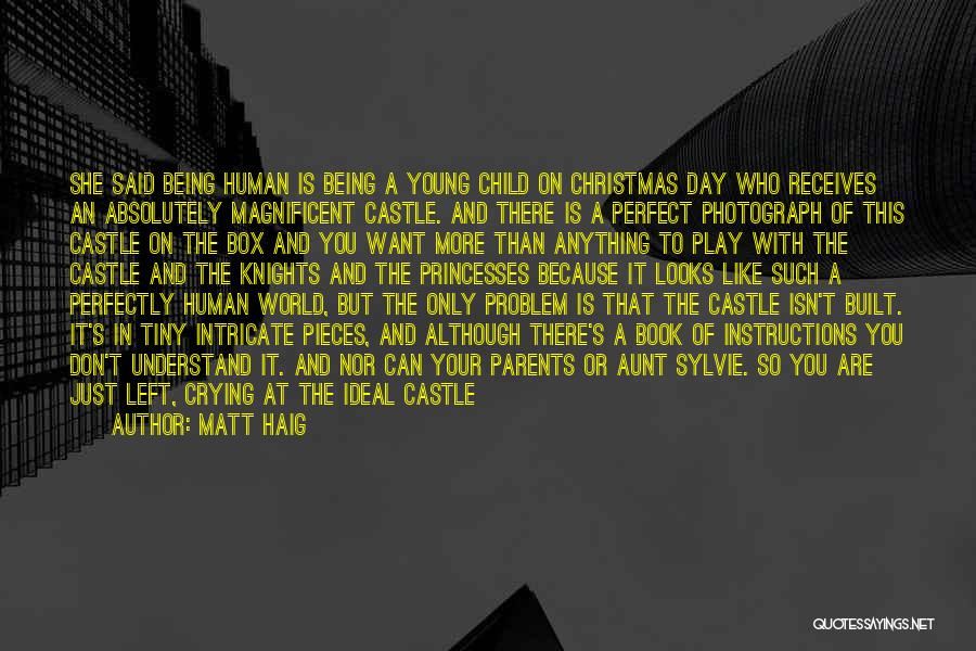 Matt Haig Quotes: She Said Being Human Is Being A Young Child On Christmas Day Who Receives An Absolutely Magnificent Castle. And There