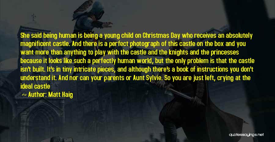 Matt Haig Quotes: She Said Being Human Is Being A Young Child On Christmas Day Who Receives An Absolutely Magnificent Castle. And There