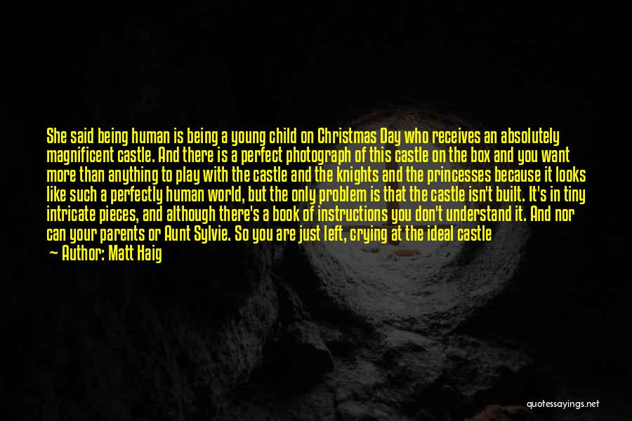 Matt Haig Quotes: She Said Being Human Is Being A Young Child On Christmas Day Who Receives An Absolutely Magnificent Castle. And There