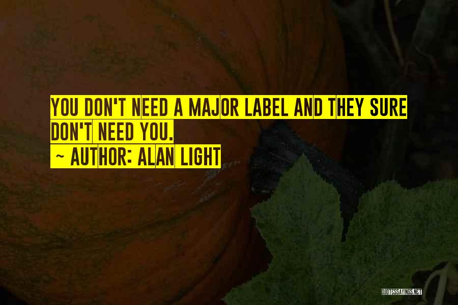 Alan Light Quotes: You Don't Need A Major Label And They Sure Don't Need You.