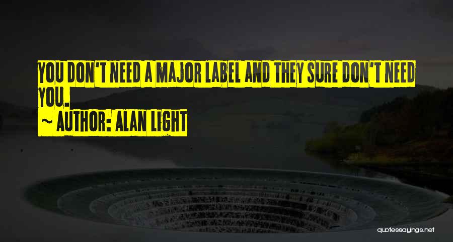 Alan Light Quotes: You Don't Need A Major Label And They Sure Don't Need You.