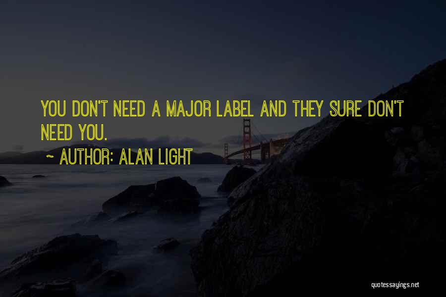 Alan Light Quotes: You Don't Need A Major Label And They Sure Don't Need You.