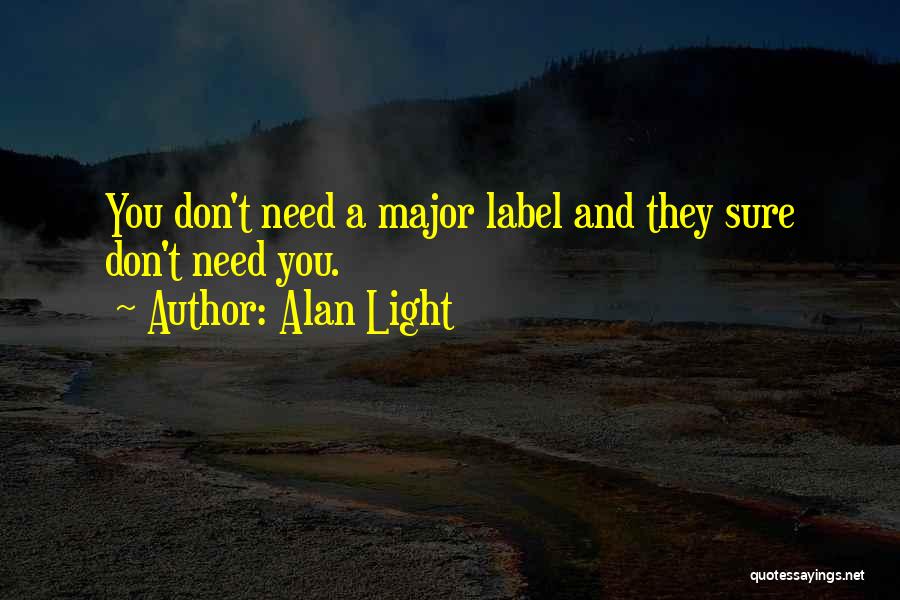 Alan Light Quotes: You Don't Need A Major Label And They Sure Don't Need You.