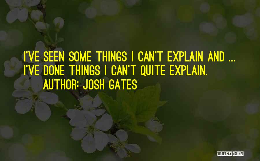 Josh Gates Quotes: I've Seen Some Things I Can't Explain And ... I've Done Things I Can't Quite Explain.