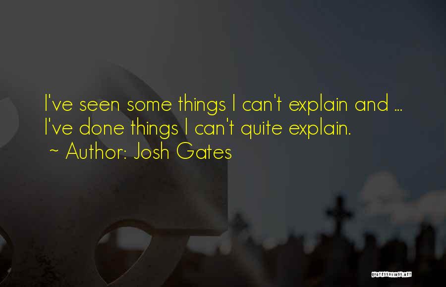 Josh Gates Quotes: I've Seen Some Things I Can't Explain And ... I've Done Things I Can't Quite Explain.