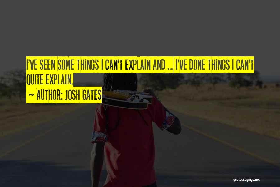 Josh Gates Quotes: I've Seen Some Things I Can't Explain And ... I've Done Things I Can't Quite Explain.