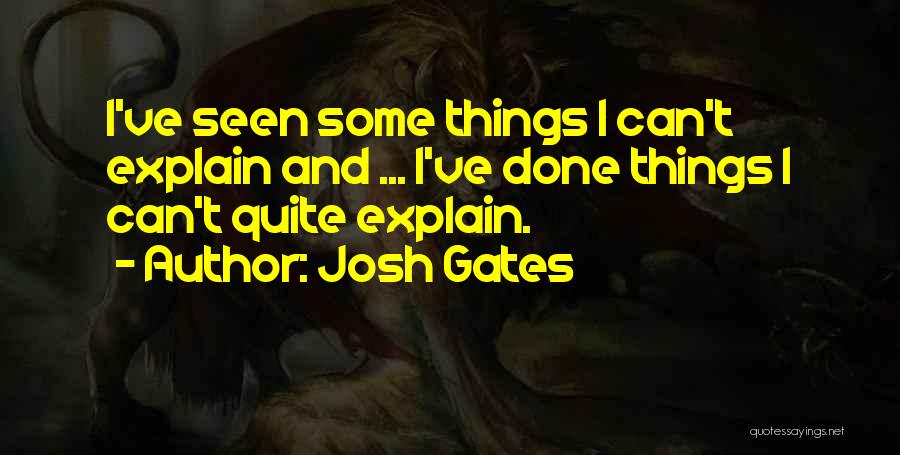 Josh Gates Quotes: I've Seen Some Things I Can't Explain And ... I've Done Things I Can't Quite Explain.