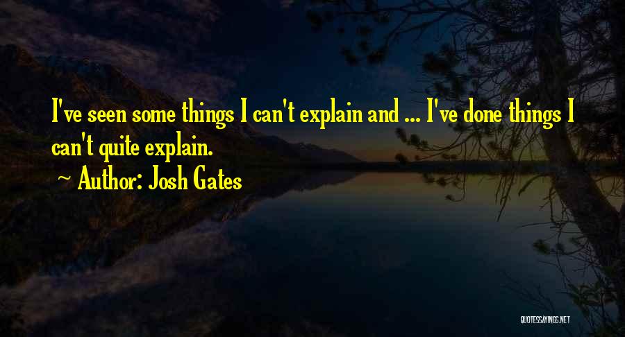 Josh Gates Quotes: I've Seen Some Things I Can't Explain And ... I've Done Things I Can't Quite Explain.