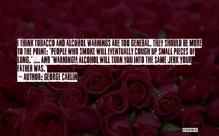 George Carlin Quotes: I Think Tobacco And Alcohol Warnings Are Too General. They Should Be More To The Point: 'people Who Smoke Will
