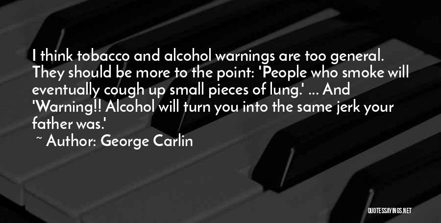 George Carlin Quotes: I Think Tobacco And Alcohol Warnings Are Too General. They Should Be More To The Point: 'people Who Smoke Will