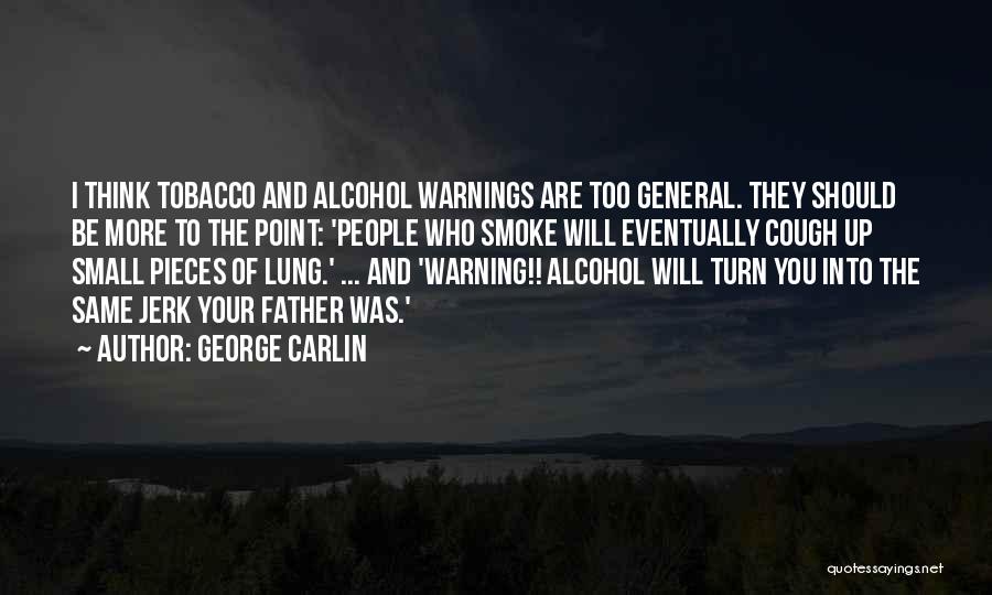 George Carlin Quotes: I Think Tobacco And Alcohol Warnings Are Too General. They Should Be More To The Point: 'people Who Smoke Will