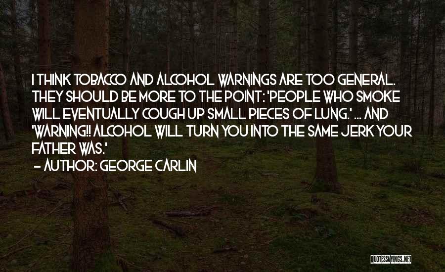 George Carlin Quotes: I Think Tobacco And Alcohol Warnings Are Too General. They Should Be More To The Point: 'people Who Smoke Will