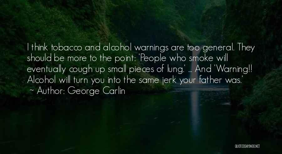 George Carlin Quotes: I Think Tobacco And Alcohol Warnings Are Too General. They Should Be More To The Point: 'people Who Smoke Will