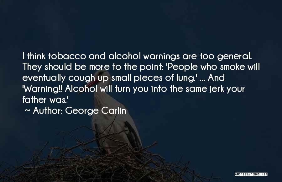 George Carlin Quotes: I Think Tobacco And Alcohol Warnings Are Too General. They Should Be More To The Point: 'people Who Smoke Will