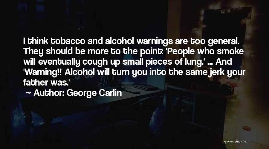 George Carlin Quotes: I Think Tobacco And Alcohol Warnings Are Too General. They Should Be More To The Point: 'people Who Smoke Will